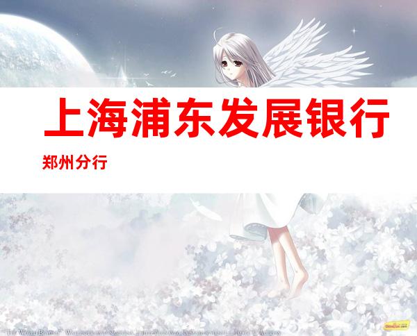 上海浦东发展银行郑州分行