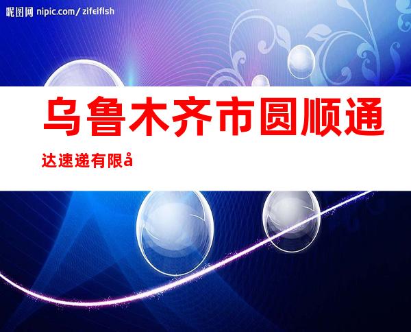 乌鲁木齐市圆顺通达速递有限公司