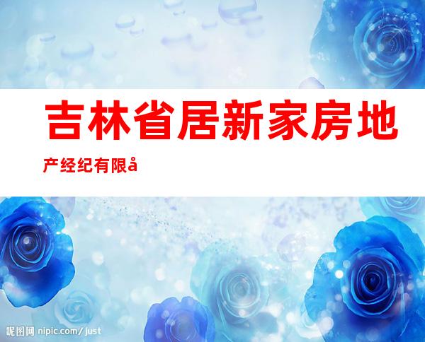 吉林省居新家房地产经纪有限公司
