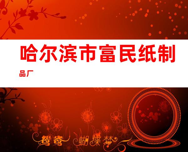 哈尔滨市富民纸制品厂