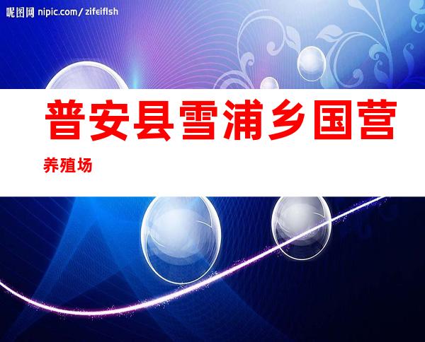 普安县雪浦乡国营养殖场