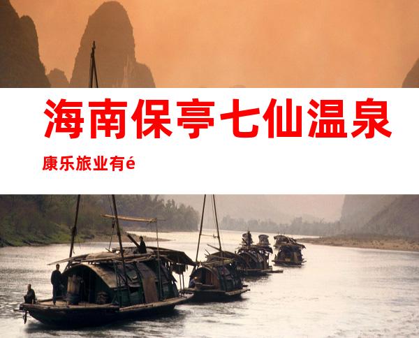 海南保亭七仙温泉康乐旅业有限公司