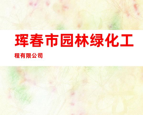 珲春市园林绿化工程有限公司