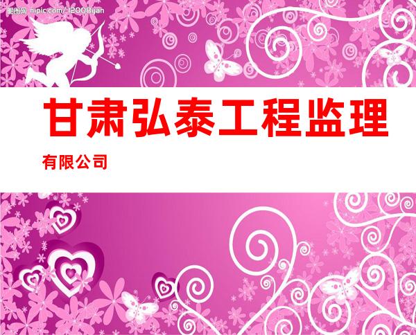 甘肃弘泰工程监理有限公司