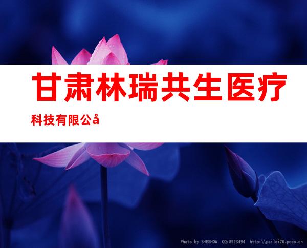 甘肃林瑞共生医疗科技有限公司