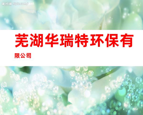 芜湖华瑞特环保有限公司