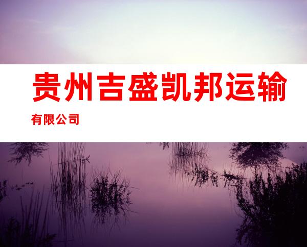 贵州吉盛凯邦运输有限公司