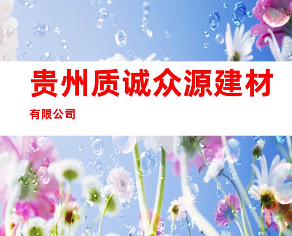贵州质诚众源建材有限公司