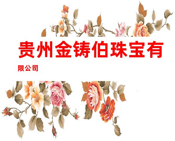 贵州金铸伯珠宝有限公司