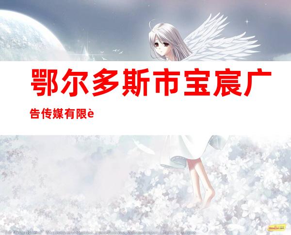 鄂尔多斯市宝宸广告传媒有限责任公司