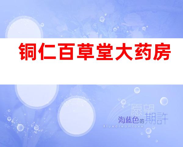 铜仁百草堂大药房