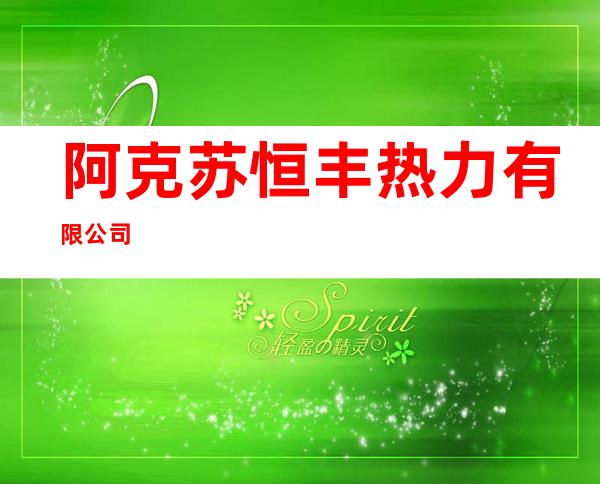 阿克苏恒丰热力有限公司